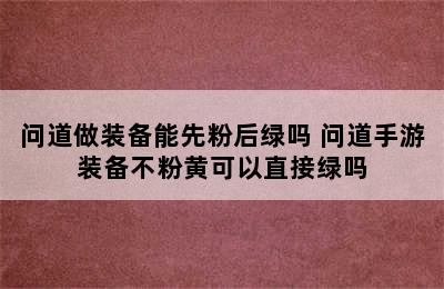 问道做装备能先粉后绿吗 问道手游装备不粉黄可以直接绿吗